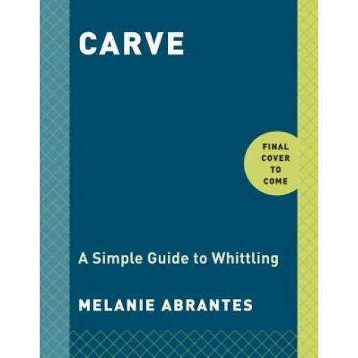 Carve: A Simple Guide to Whittling, Melanie Abrantes (Author)