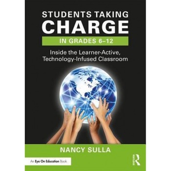 Students Taking Charge in Grades 6-12: Inside the Learner-Active, Technology-Infused Classroom, Nancy Sulla (Author) Students Taking Charge in Grades 6-12: Inside the Learner-Active, Technology-Infused Classroom, Nancy Sulla (Author)
