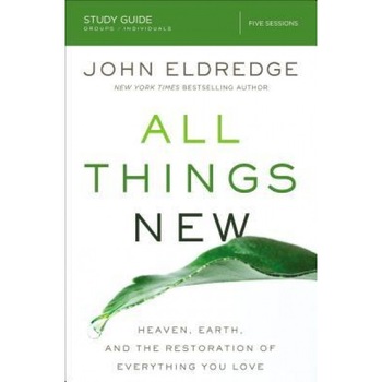 All Things New Study Guide: A Revolutionary Look at Heaven and the Coming Kingdom, John Eldredge (Author) All Things New Study Guide: A Revolutionary Look at Heaven and the Coming Kingdom, John Eldredge (Author)