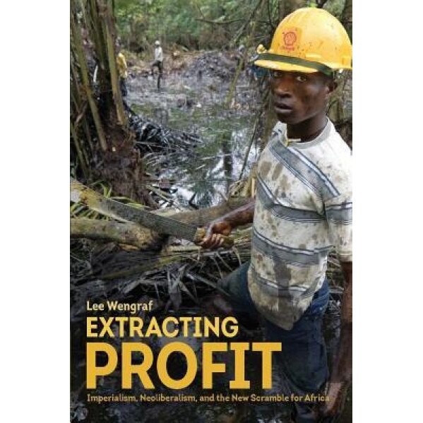 Extracting Profit: Imperialism, Neoliberalism and the New Scramble for Africa, Lee Weingraff (Author)