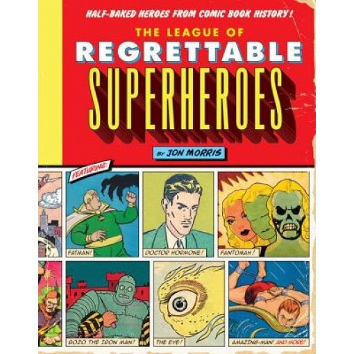 The League of Regrettable Superheroes: Half-Baked Heroes from Comic Book History, Jon Morris (Author)