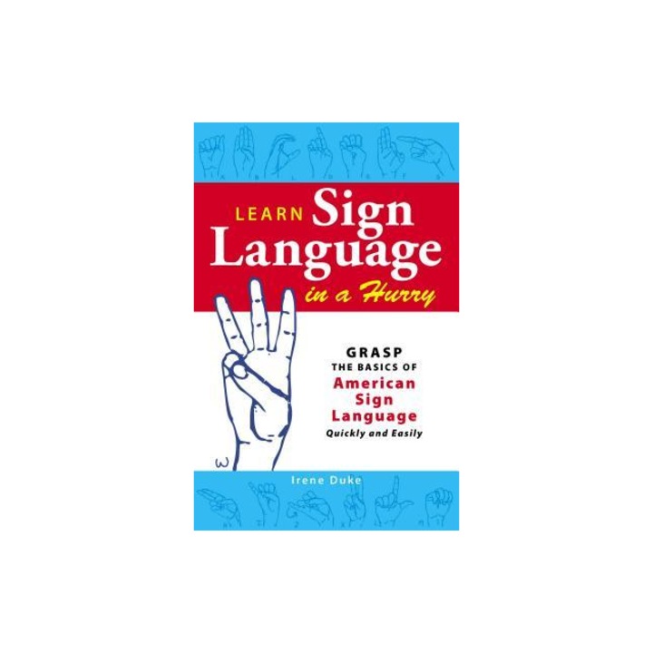 Learn Sign Language in a Hurry Grasp the Basics of American Sign Language Quickly and Easily, Irene Duke