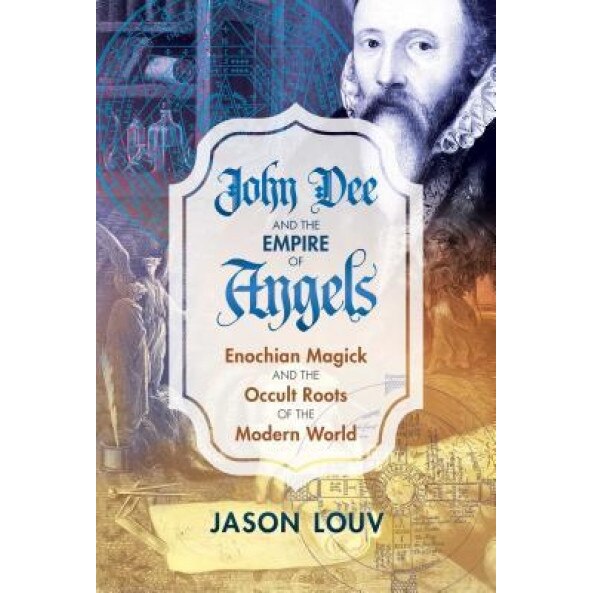 John Dee and the Empire of Angels: Enochian Magick and the Occult Roots of the Modern World, Jason Louv (Author)
