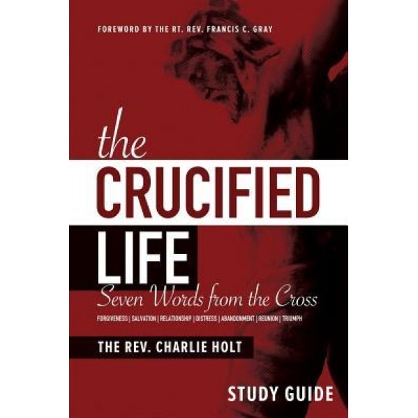 The Crucified Life Study Guide: Seven Words from the Cross, Charlie Holt (Author)