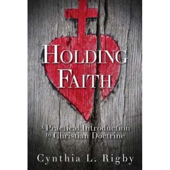 Holding Faith: A Practical Introduction to Christian Doctrine, Cynthia L. Rigby (Author)