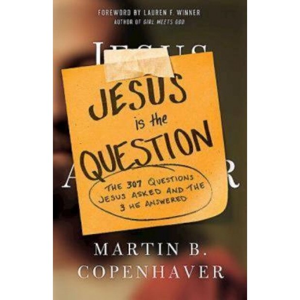 Jesus Is the Question: The 307 Questions Jesus Asked and the 3 He Answered, Martin B. Copenhaver (Author)