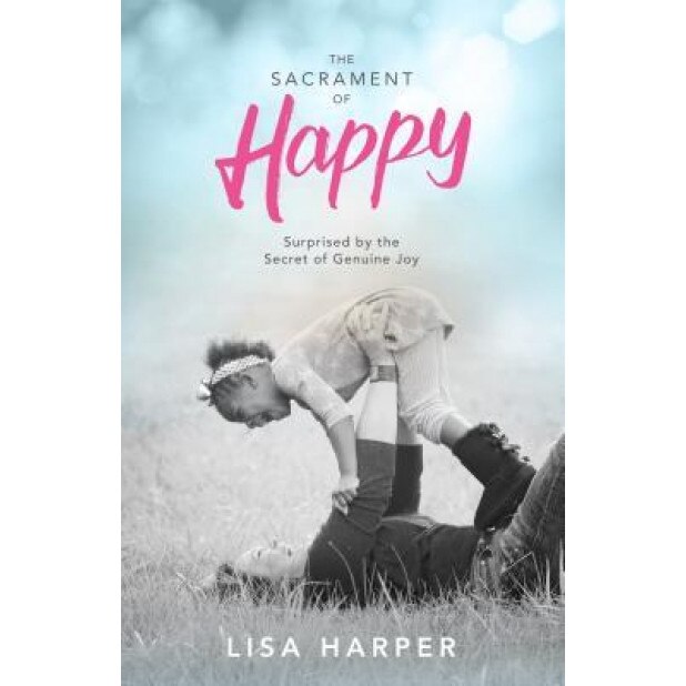 The Sacrament of Happy: What a Smiling God Brings to a Wounded World, Lisa Harper (Author)