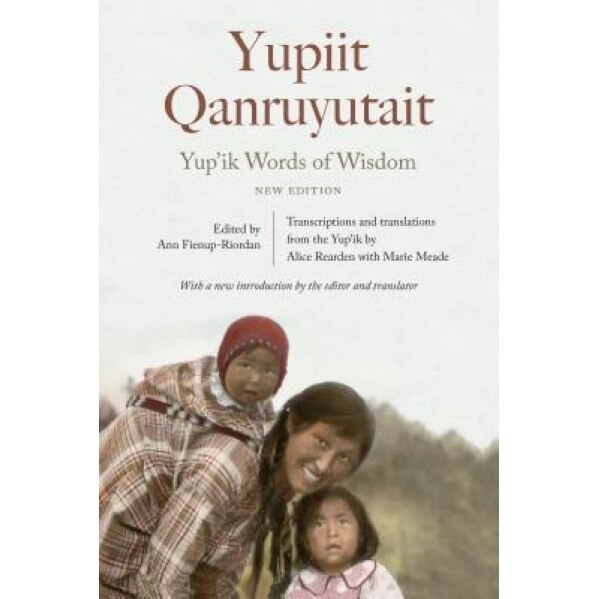 Yup'ik Words of Wisdom: Yupiit Qanruyutait, New Edition, Ann Fienup-Riordan (Editor)