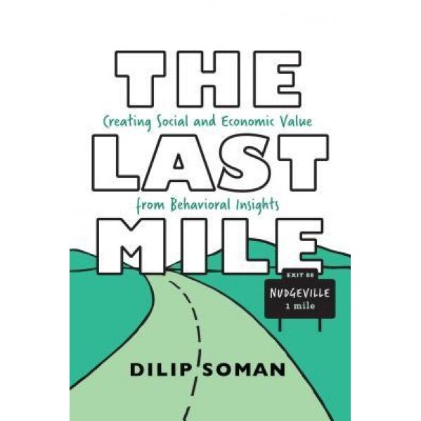 The Last Mile: Creating Social and Economic Value from Behavioral Insights, Dilip Soman (Author)