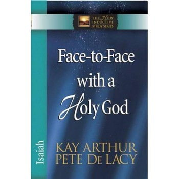 Face-To-Face with a Holy God: Isaiah, Pete De Lacy, Kay Arthur Face-To-Face with a Holy God: Isaiah, Pete De Lacy, Kay Arthur