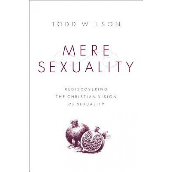 Mere Sexuality: Rediscovering the Christian Vision of Sexuality, Todd A. Wilson (Author)