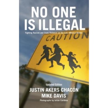 No One Is Illegal: Fighting Racism and State Violence on the U.S.-Mexico Border, Justin Akers Chacon (Author) No One Is Illegal: Fighting Racism and State Violence on the U.S.-Mexico Border, Justin Akers Chacon (Author)
