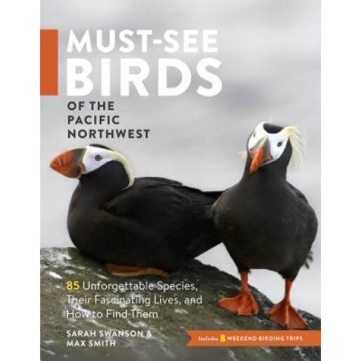Must-See Birds of the Pacific Northwest: 85 Unforgettable Species, Their Fascinating Lives, and How to Find Them, Sarah Swanson (Author)