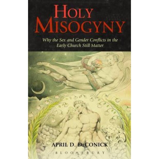 Holy Misogyny: Why the Sex and Gender Conflicts in the Early Church Still Matter, April D. DeConick (Author)