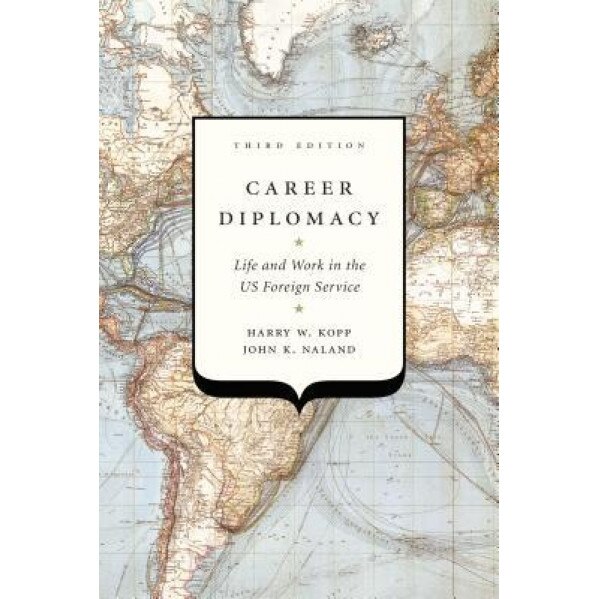 Career Diplomacy: Life and Work in the Us Foreign Service, Third Edition, Harry W. Kopp (Author)