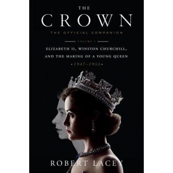 The Crown: The Official Companion: Volume 1: Elizabeth II, Winston Churchill, and the Making of a Young Queen (1947-1955), Robert Lacey (Author)