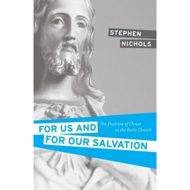 For Us and for Our Salvation: The Doctrine of Christ in the Early Church, Stephen J. Nichols