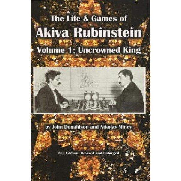 The Life & Games of Akiva Rubinstein: Volume 1: Uncrowned King, John Donaldson (Author)