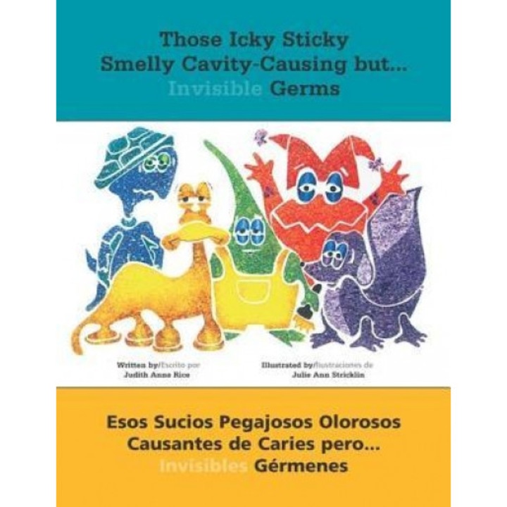 Those Icky Sticky Smelly Cavity-Causing But . . .: Esos Sucios Pegajosos Olorosos Causantes de Caries Pero . . . Invisibles Germenes, Judith Anne Rice