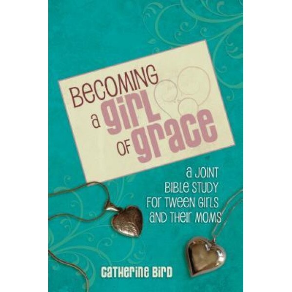 Becoming a Girl of Grace: A Bible Study for Tween Girls & Their Moms, Catherine Bird (Author)