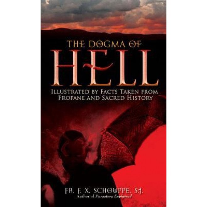 The Dogma of Hell: Illustrated by Facts Taken from Profane and Sacred History, Sj Schouppe