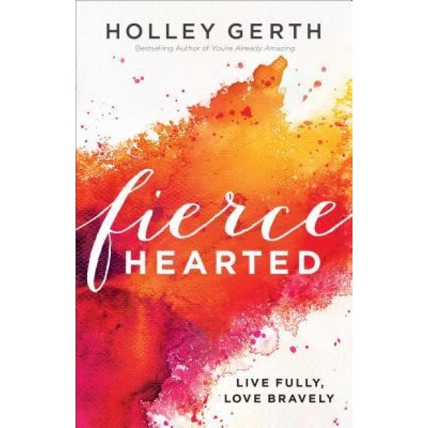 Fiercehearted: Live Fully, Love Bravely, Holley Gerth (Author)