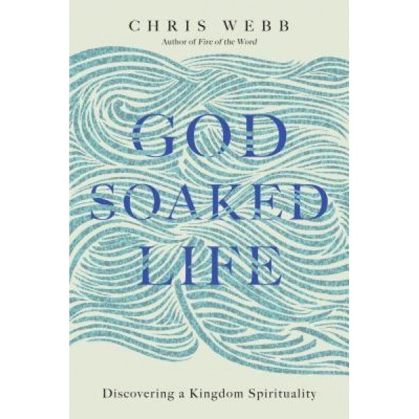 God-Soaked Life: Discovering a Kingdom Spirituality, Chris Webb (Author)