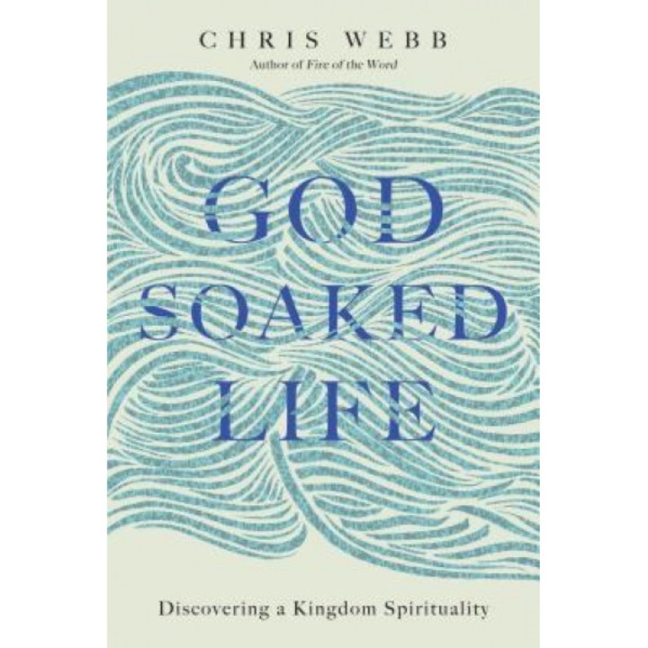 God-Soaked Life: Discovering a Kingdom Spirituality, Chris Webb (Author)