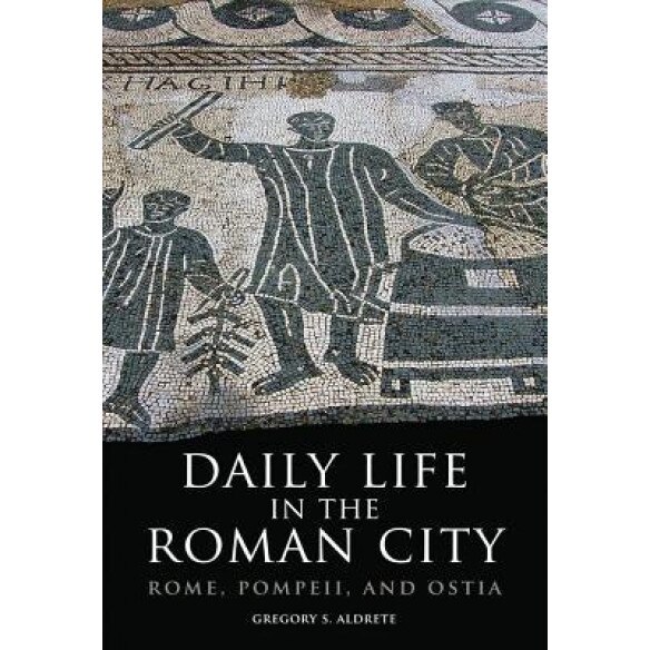 Daily Life in the Roman City: Rome, Pompeii, and Ostia, Gregory S. Aldrete (Author)