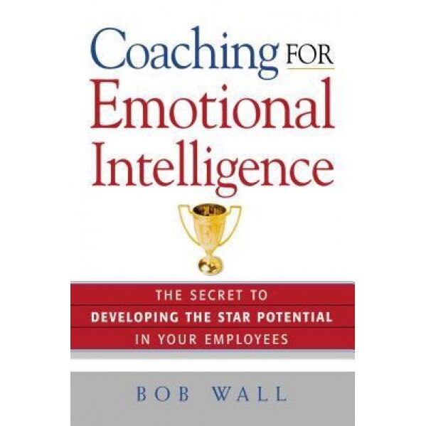 Coaching for Emotional Intelligence: The Secret to Developing the Star Potential in Your Employees, Bob Wall (Author)
