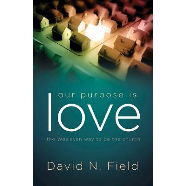 Our Purpose Is Love: The Wesleyan Way to Be the Church, David N. Field (Author)