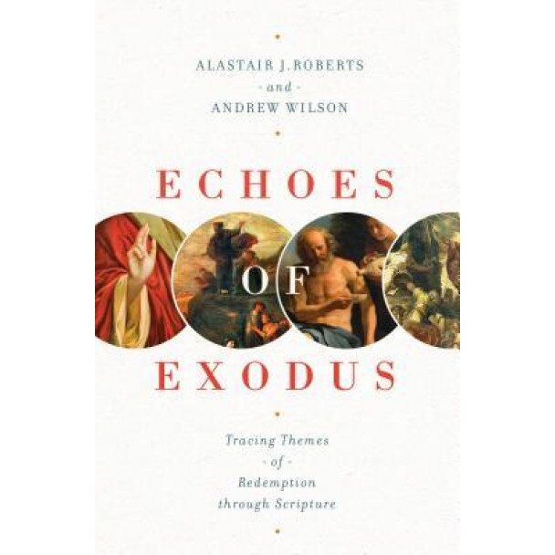Echoes of Exodus: Tracing Themes of Redemption Through Scripture, Alastair J. Roberts (Author)