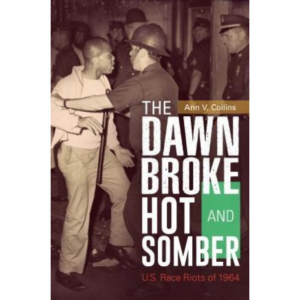 The Dawn Broke Hot and Somber: U.S. Race Riots of 1964, Ann V. Collins (Author)