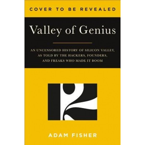 Valley of Genius: The Uncensored History of Silicon Valley, as Told by the Hackers, Founders, and Freaks Who Made It Boom, Adam Fisher (Author)