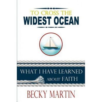 To Cross the Widest Ocean: What I Have Learned about Faith, Becky Martin (Author) To Cross the Widest Ocean: What I Have Learned about Faith, Becky Martin (Author)