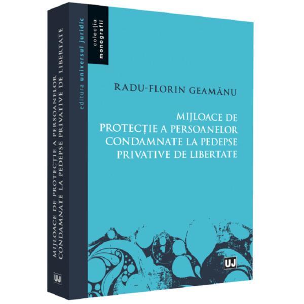 Mijloace de protectie a persoanelor condamnate la pedepse privative de libertate - Radu-Florin Geamanu