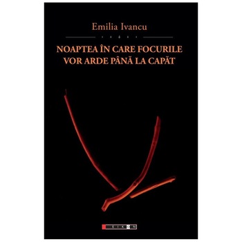 Noaptea in care focurile vor arde pana la capat - Emilia Ivancu Noaptea in care focurile vor arde pana la capat - Emilia Ivancu
