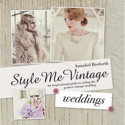 Style Me Vintage: Weddings: An Inspirational Guide to Styling the Perfect Vintage Wedding - Annabel Beeforth