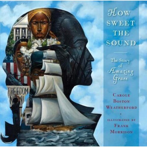 How Sweet the Sound: The Story of Amazing Grace, Carole Boston Weatherford (Author)