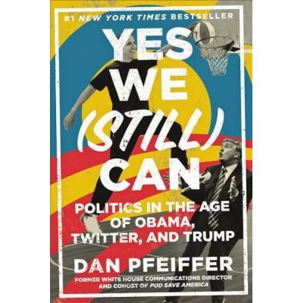 Yes We (Still) Can: Politics in the Age of Obama, Twitter, and Trump, Dan Pfeiffer (Author)