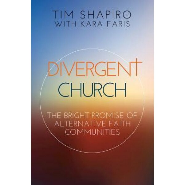 Divergent Church: The Bright Promise of Alternative Faith Communities, Tim Shapiro (Author)