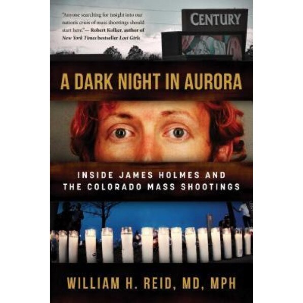 A Dark Night in Aurora: Inside James Holmes and the Colorado Theater Shootings, William H. Reid (Author)