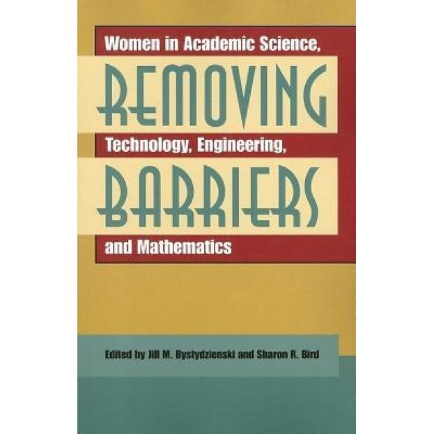 Removing Barriers: Women in Academic Science, Technology, Engineering, and Mathematics, Jill M. Bystydzienski (Editor)