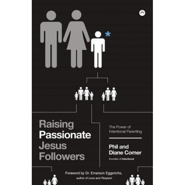 Raising Passionate Jesus Followers: The Power of Intentional Parenting, Phil Comer (Author)
