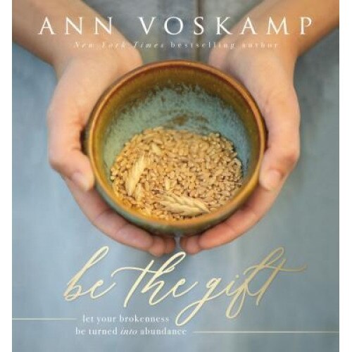 Be the Gift: Let Your Broken Be Turned Into Abundance, Ann Voskamp (Author)