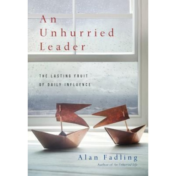 An Unhurried Leader: The Lasting Fruit of Daily Influence, Alan Fadling (Author)