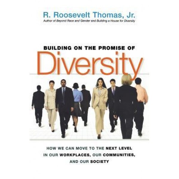 Building on the Promise of Diversity: How We Can Move to the Next Level in Our Workplaces, Our Communities, and Our Society, R. Roosevelt, Jr. Thomas, Jr. R. Roosevelt Thomas