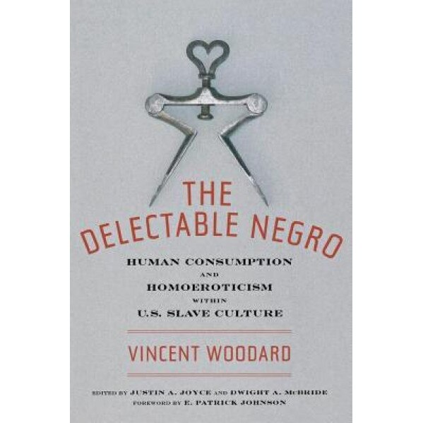 The Delectable Negro: Human Consumption and Homoeroticism Within Us Slave Culture, Vincent Woodard (Author)