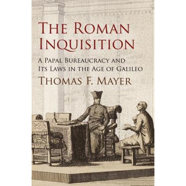The Roman Inquisition: A Papal Bureaucracy and Its Laws in the Age of Galileo, Thomas F. Mayer (Author)