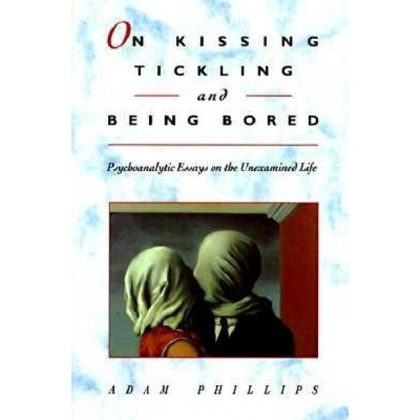 On Kissing, Tickling, and Being Bored: Psychoanalytic Essays on the Unexamined Life, Adam Phillips